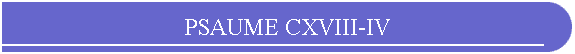 PSAUME CXVIII-IV