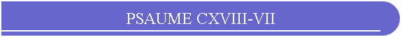 PSAUME CXVIII-VII