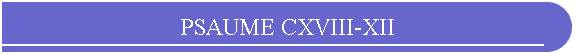 PSAUME CXVIII-XII