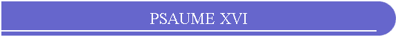 PSAUME XVI