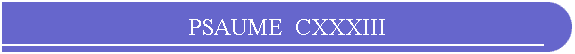 PSAUME  CXXXIII